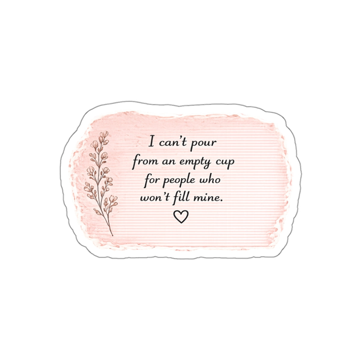 I Can’t Pour from an Empty Cup for People Who Won’t Fill Mine — Die-Cut Sticker
