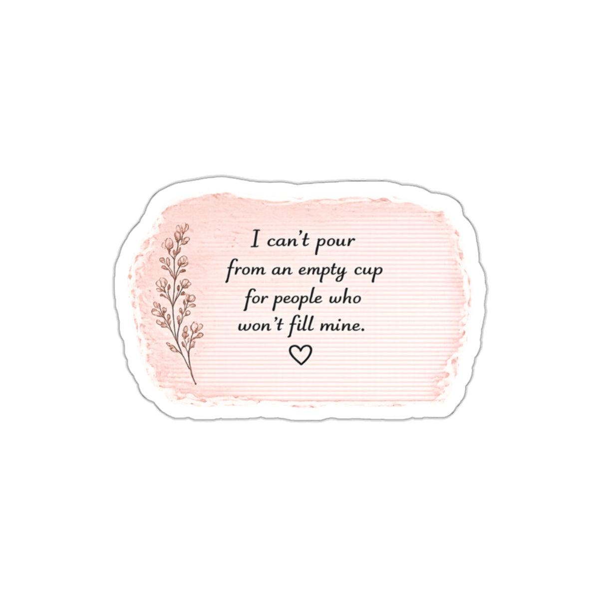 I Can’t Pour from an Empty Cup for People Who Won’t Fill Mine — Die-Cut Sticker