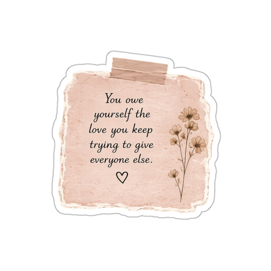 You Owe Yourself the Love You Keep Trying to Give Everyone Else — Die-Cut Sticker