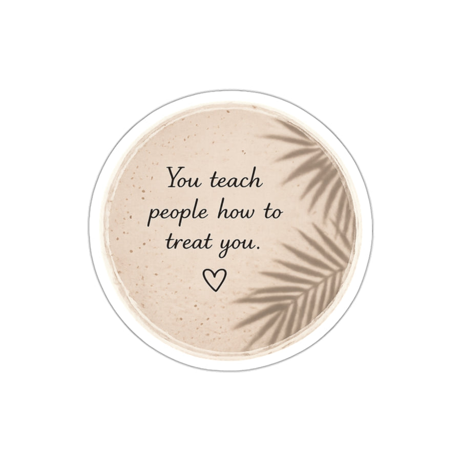 You Teach People How to Treat You — Die-Cut Sticker