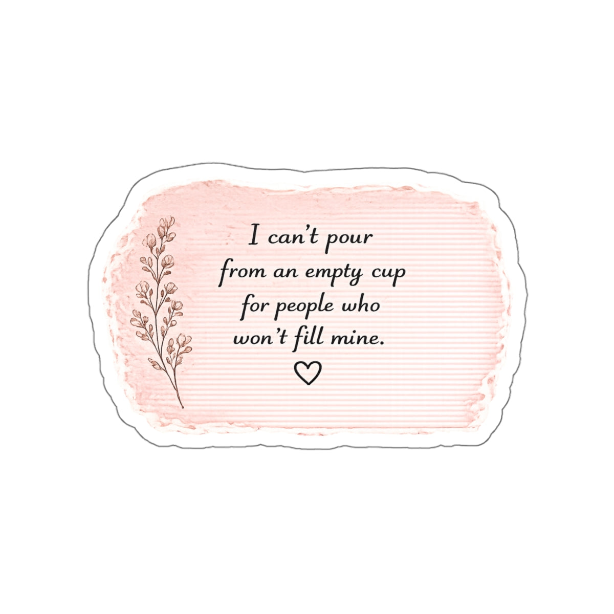 I Can’t Pour from an Empty Cup for People Who Won’t Fill Mine — Die-Cut Sticker